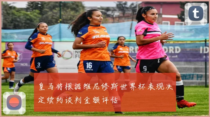 皇马将根据维尼修斯世界杯表现决定续约谈判金额评估