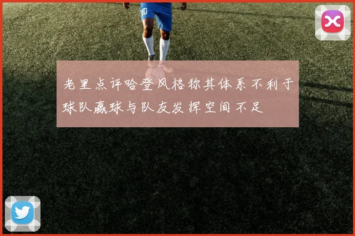 老里点评哈登风格称其体系不利于球队赢球与队友发挥空间不足