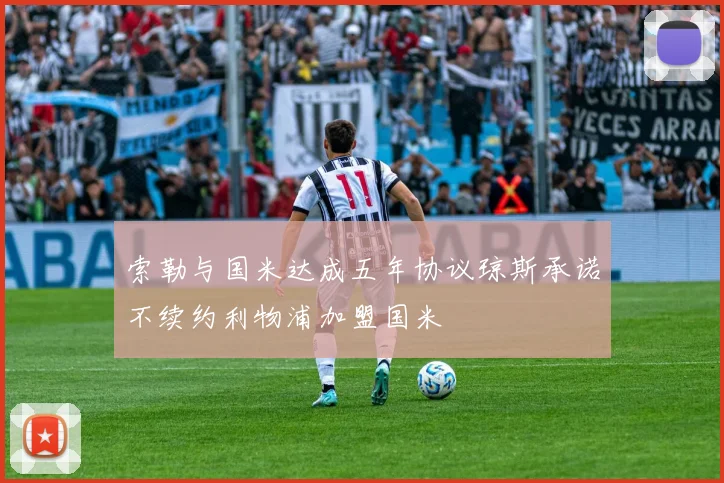 索勒与国米达成五年协议琼斯承诺不续约利物浦加盟国米