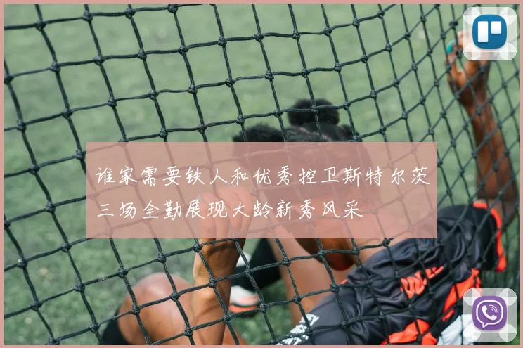 谁家需要铁人和优秀控卫斯特尔茨三场全勤展现大龄新秀风采