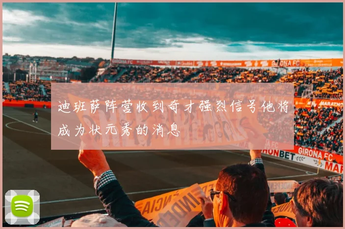 迪班萨阵营收到奇才强烈信号他将成为状元秀的消息
